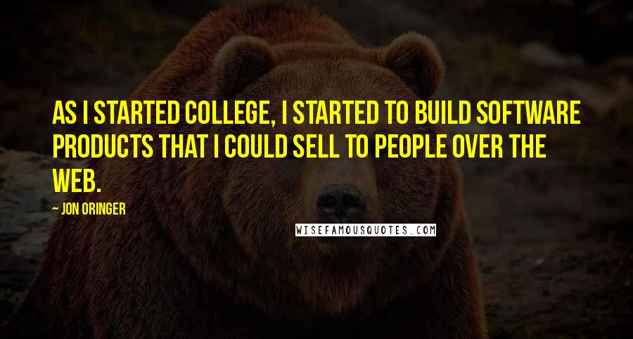 Jon Oringer Quotes: As I started college, I started to build software products that I could sell to people over the Web.