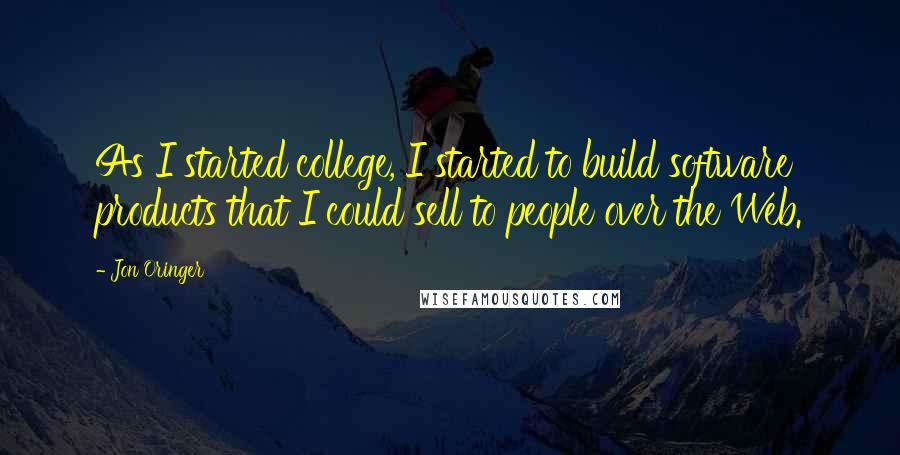 Jon Oringer Quotes: As I started college, I started to build software products that I could sell to people over the Web.