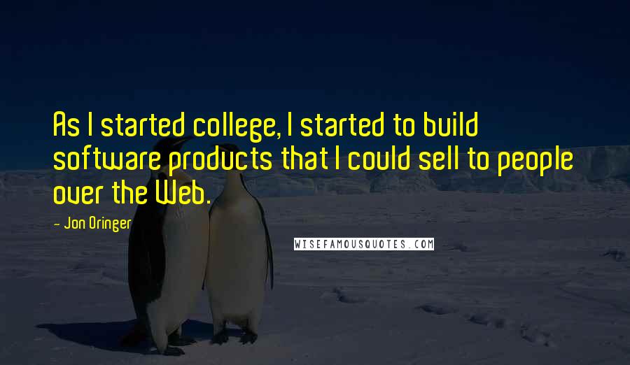 Jon Oringer Quotes: As I started college, I started to build software products that I could sell to people over the Web.