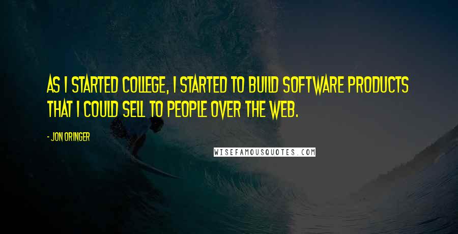 Jon Oringer Quotes: As I started college, I started to build software products that I could sell to people over the Web.