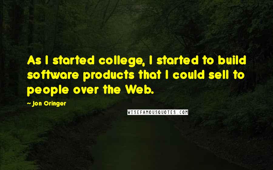 Jon Oringer Quotes: As I started college, I started to build software products that I could sell to people over the Web.