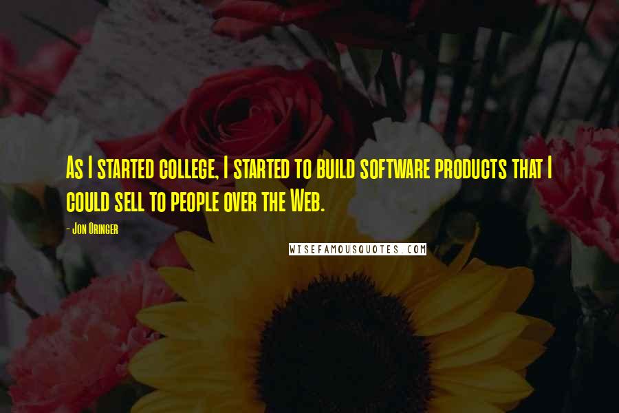 Jon Oringer Quotes: As I started college, I started to build software products that I could sell to people over the Web.