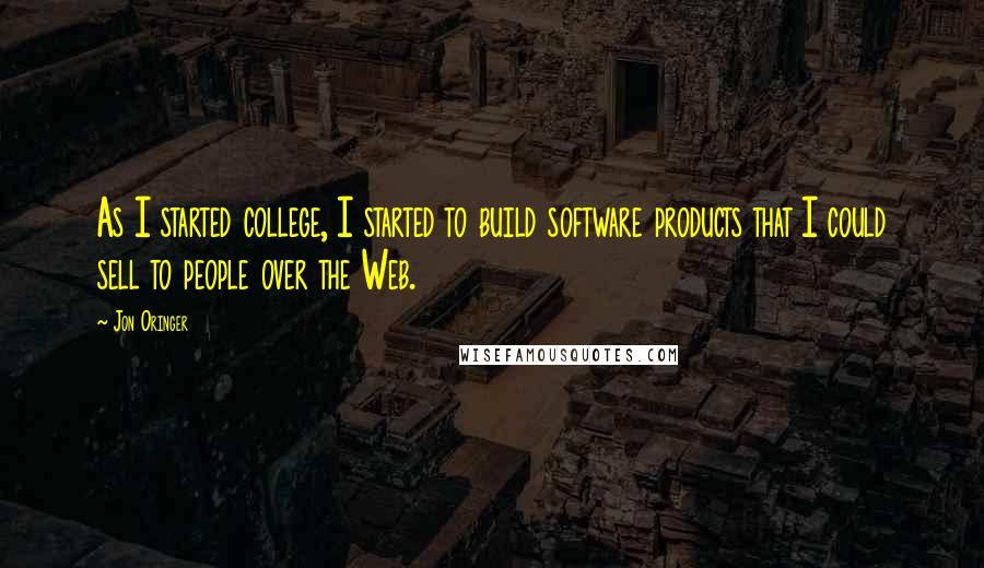Jon Oringer Quotes: As I started college, I started to build software products that I could sell to people over the Web.