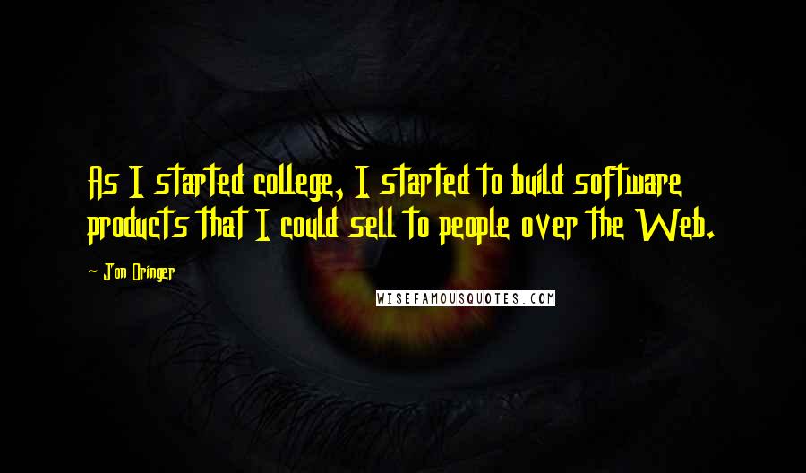 Jon Oringer Quotes: As I started college, I started to build software products that I could sell to people over the Web.