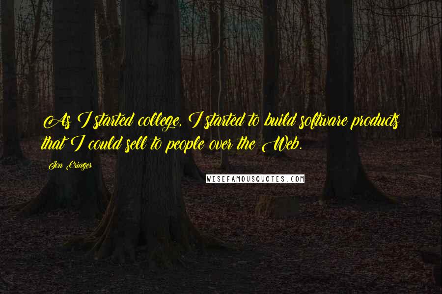 Jon Oringer Quotes: As I started college, I started to build software products that I could sell to people over the Web.