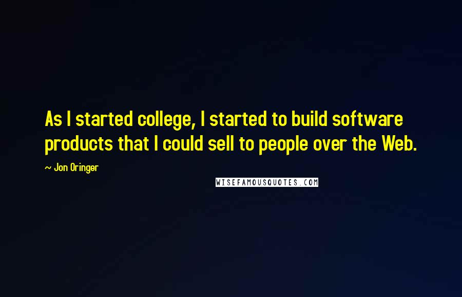 Jon Oringer Quotes: As I started college, I started to build software products that I could sell to people over the Web.