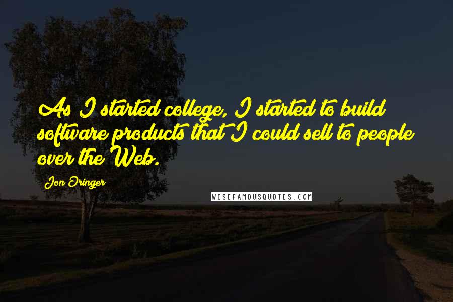 Jon Oringer Quotes: As I started college, I started to build software products that I could sell to people over the Web.