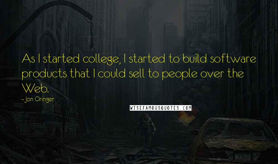 Jon Oringer Quotes: As I started college, I started to build software products that I could sell to people over the Web.