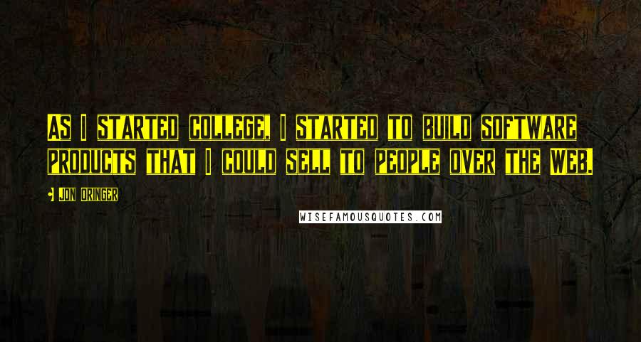 Jon Oringer Quotes: As I started college, I started to build software products that I could sell to people over the Web.