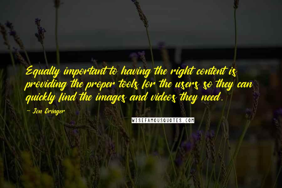 Jon Oringer Quotes: Equally important to having the right content is providing the proper tools for the users so they can quickly find the images and videos they need.