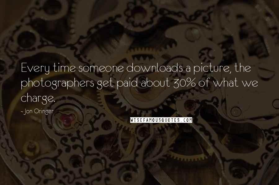 Jon Oringer Quotes: Every time someone downloads a picture, the photographers get paid about 30% of what we charge.