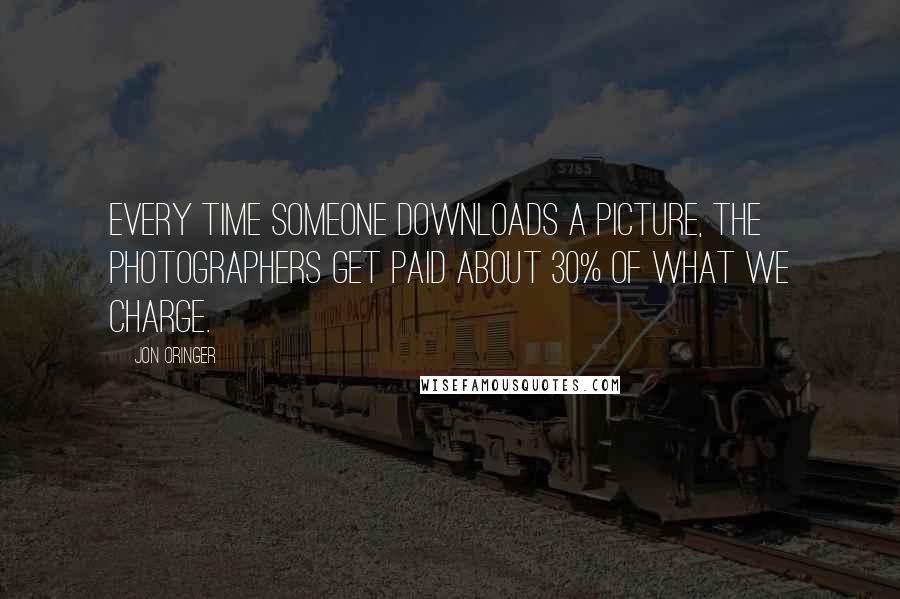 Jon Oringer Quotes: Every time someone downloads a picture, the photographers get paid about 30% of what we charge.