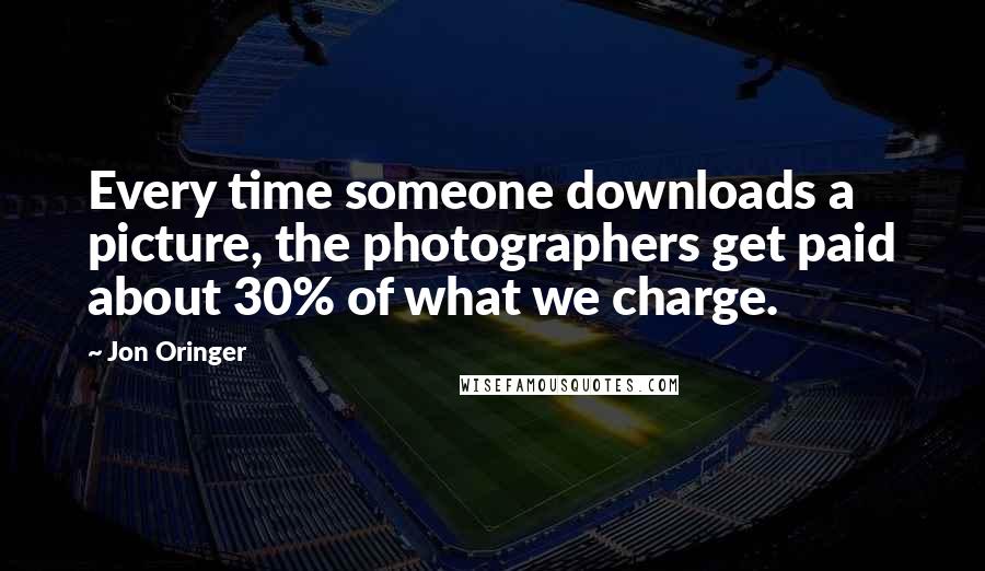 Jon Oringer Quotes: Every time someone downloads a picture, the photographers get paid about 30% of what we charge.
