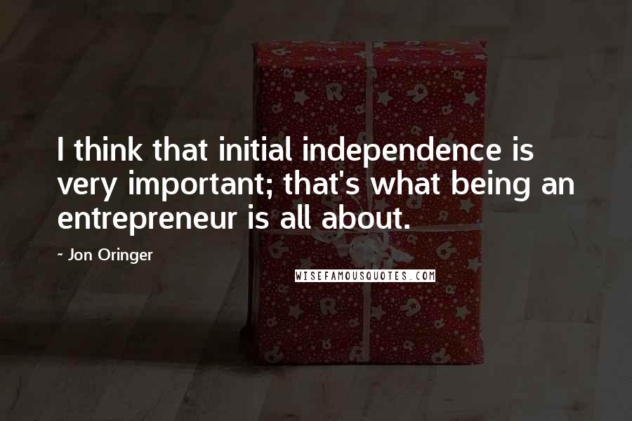 Jon Oringer Quotes: I think that initial independence is very important; that's what being an entrepreneur is all about.