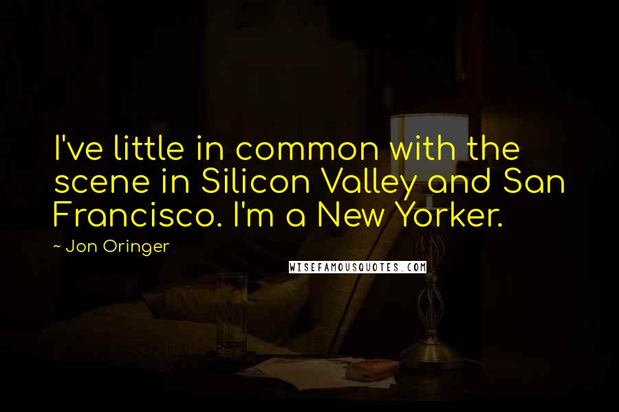 Jon Oringer Quotes: I've little in common with the scene in Silicon Valley and San Francisco. I'm a New Yorker.