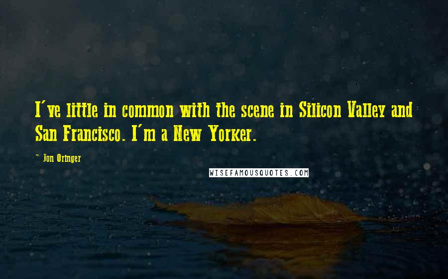 Jon Oringer Quotes: I've little in common with the scene in Silicon Valley and San Francisco. I'm a New Yorker.