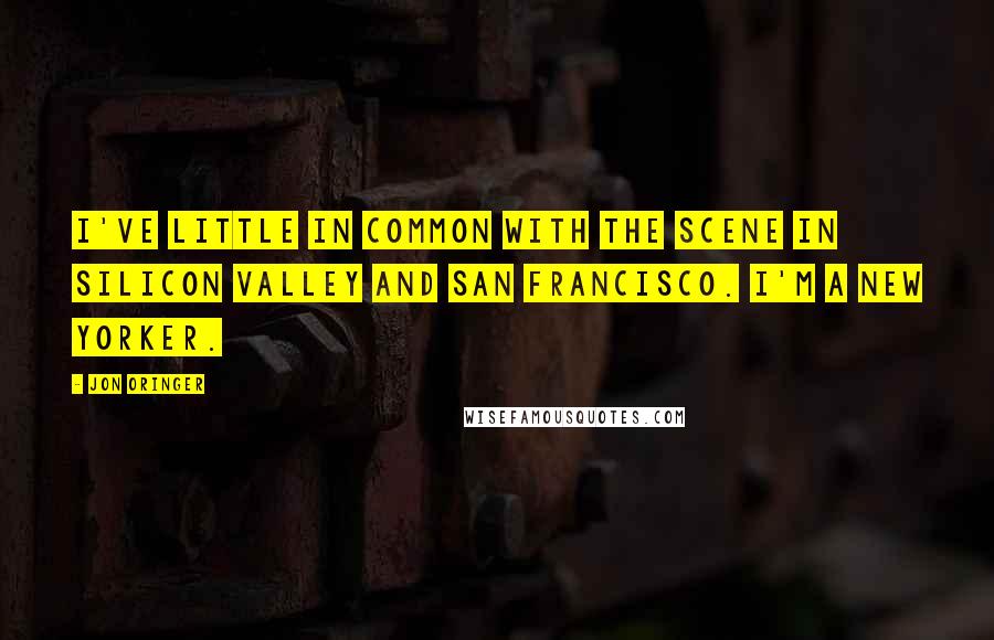 Jon Oringer Quotes: I've little in common with the scene in Silicon Valley and San Francisco. I'm a New Yorker.