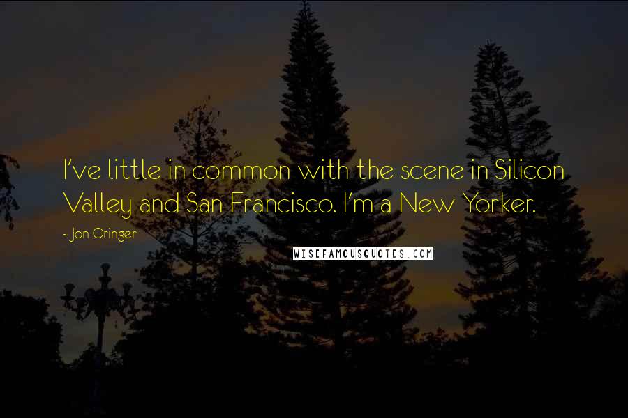 Jon Oringer Quotes: I've little in common with the scene in Silicon Valley and San Francisco. I'm a New Yorker.