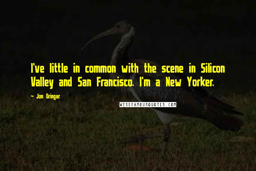 Jon Oringer Quotes: I've little in common with the scene in Silicon Valley and San Francisco. I'm a New Yorker.