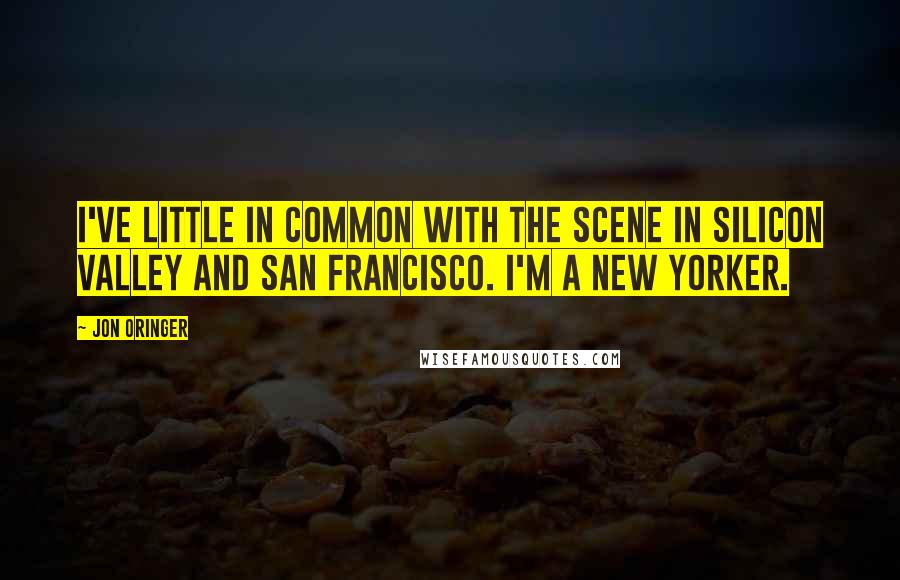 Jon Oringer Quotes: I've little in common with the scene in Silicon Valley and San Francisco. I'm a New Yorker.