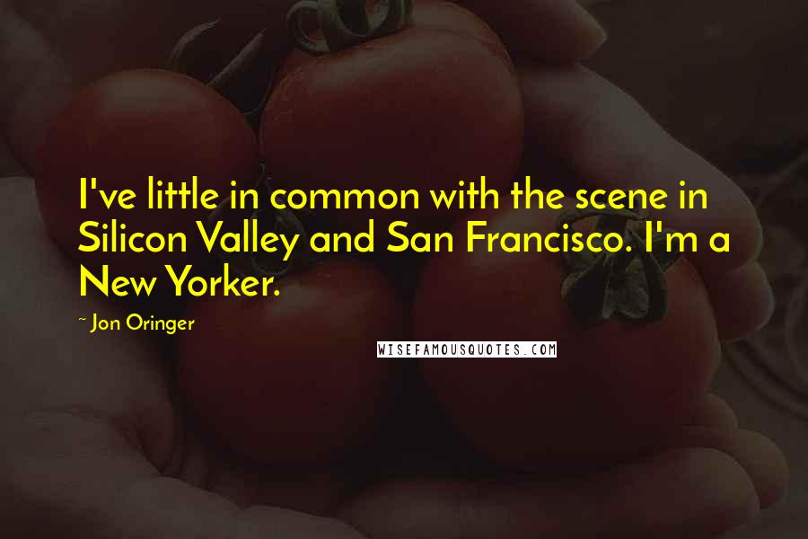 Jon Oringer Quotes: I've little in common with the scene in Silicon Valley and San Francisco. I'm a New Yorker.