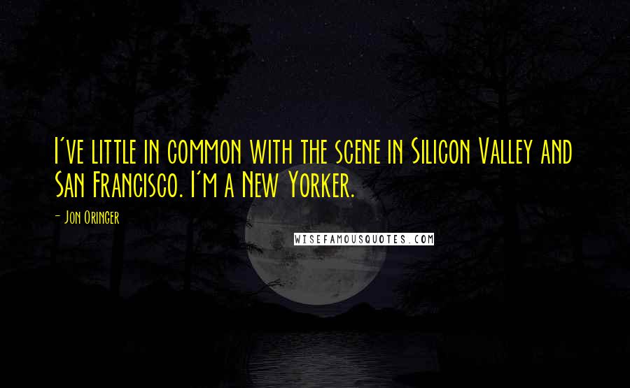 Jon Oringer Quotes: I've little in common with the scene in Silicon Valley and San Francisco. I'm a New Yorker.