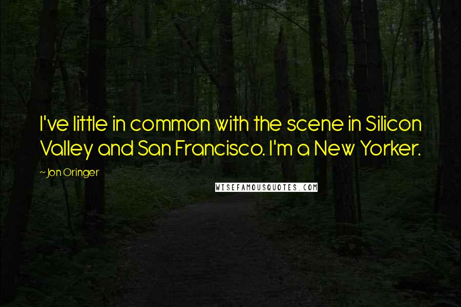 Jon Oringer Quotes: I've little in common with the scene in Silicon Valley and San Francisco. I'm a New Yorker.