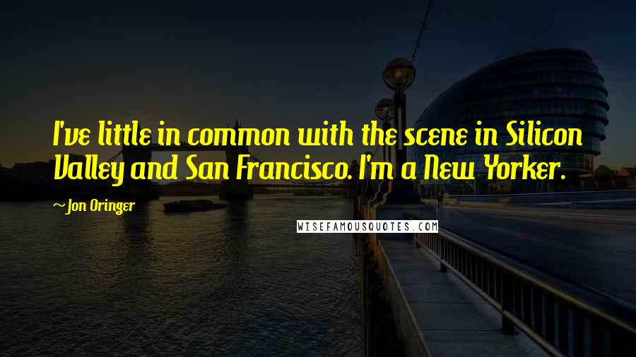 Jon Oringer Quotes: I've little in common with the scene in Silicon Valley and San Francisco. I'm a New Yorker.