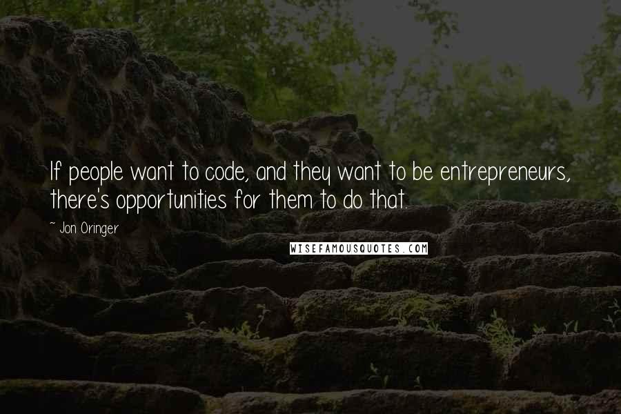 Jon Oringer Quotes: If people want to code, and they want to be entrepreneurs, there's opportunities for them to do that.