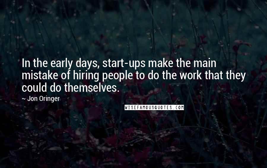 Jon Oringer Quotes: In the early days, start-ups make the main mistake of hiring people to do the work that they could do themselves.