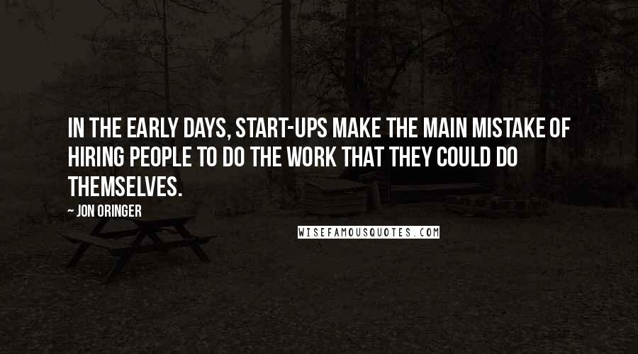 Jon Oringer Quotes: In the early days, start-ups make the main mistake of hiring people to do the work that they could do themselves.