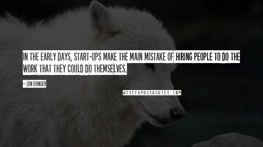 Jon Oringer Quotes: In the early days, start-ups make the main mistake of hiring people to do the work that they could do themselves.