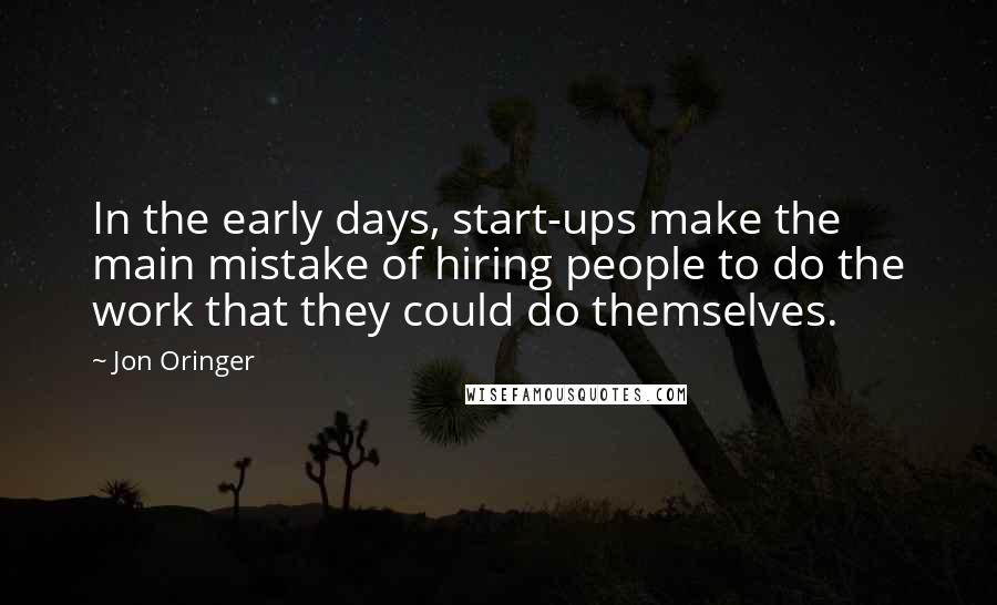 Jon Oringer Quotes: In the early days, start-ups make the main mistake of hiring people to do the work that they could do themselves.