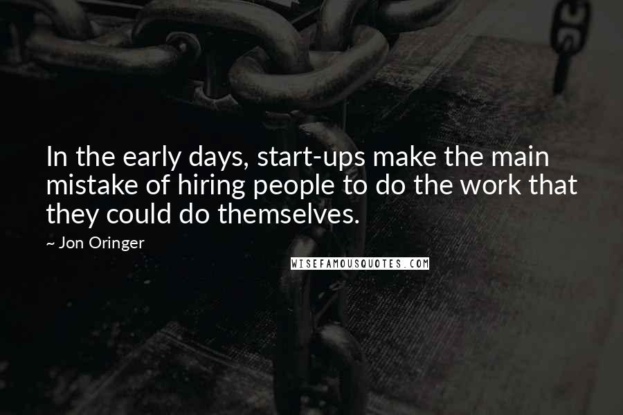 Jon Oringer Quotes: In the early days, start-ups make the main mistake of hiring people to do the work that they could do themselves.