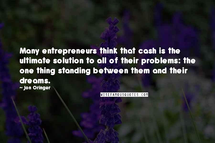 Jon Oringer Quotes: Many entrepreneurs think that cash is the ultimate solution to all of their problems: the one thing standing between them and their dreams.