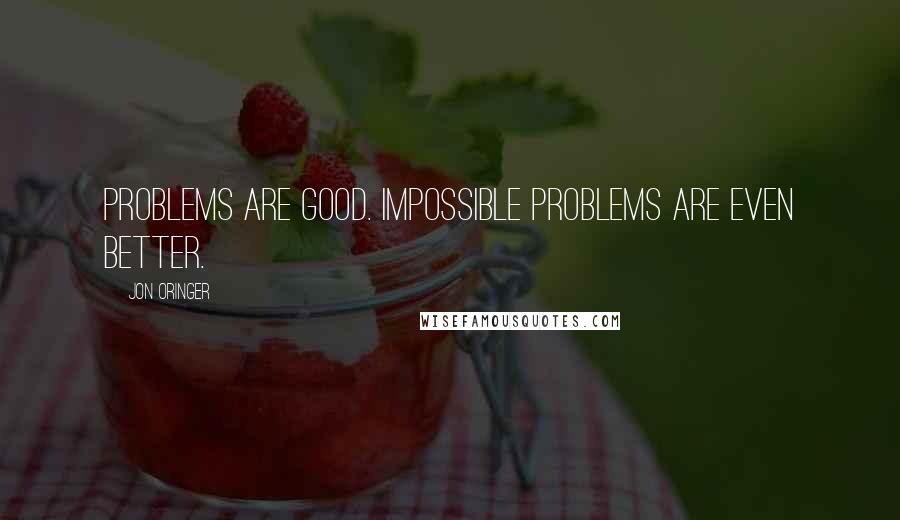 Jon Oringer Quotes: Problems are good. Impossible problems are even better.