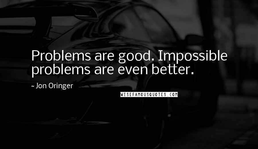 Jon Oringer Quotes: Problems are good. Impossible problems are even better.