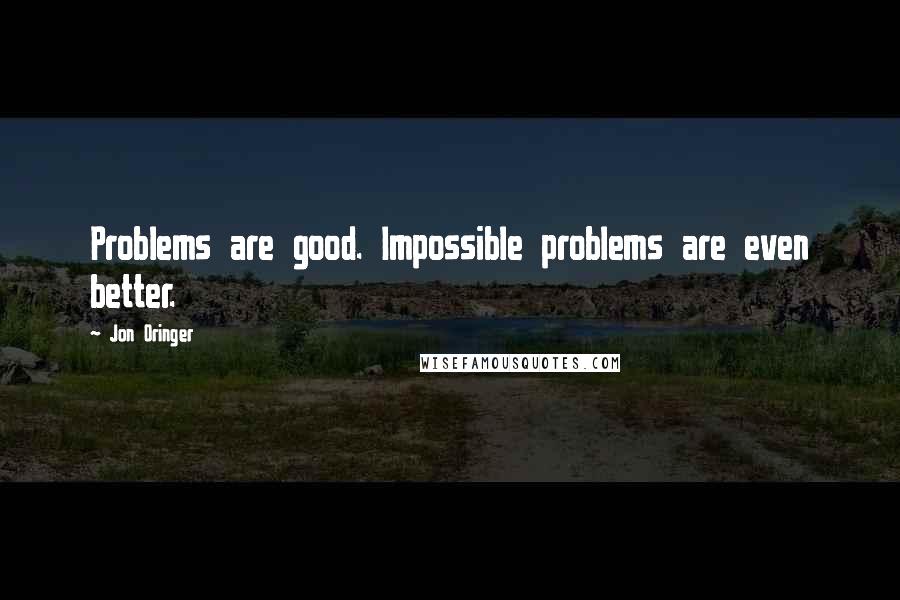 Jon Oringer Quotes: Problems are good. Impossible problems are even better.