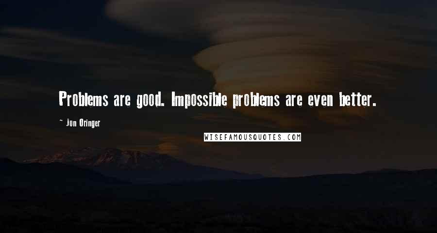 Jon Oringer Quotes: Problems are good. Impossible problems are even better.