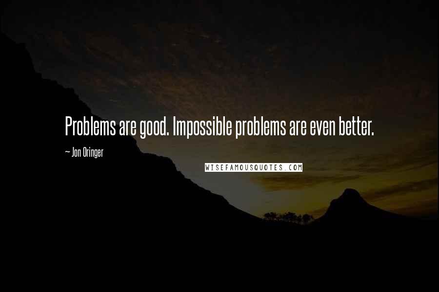 Jon Oringer Quotes: Problems are good. Impossible problems are even better.