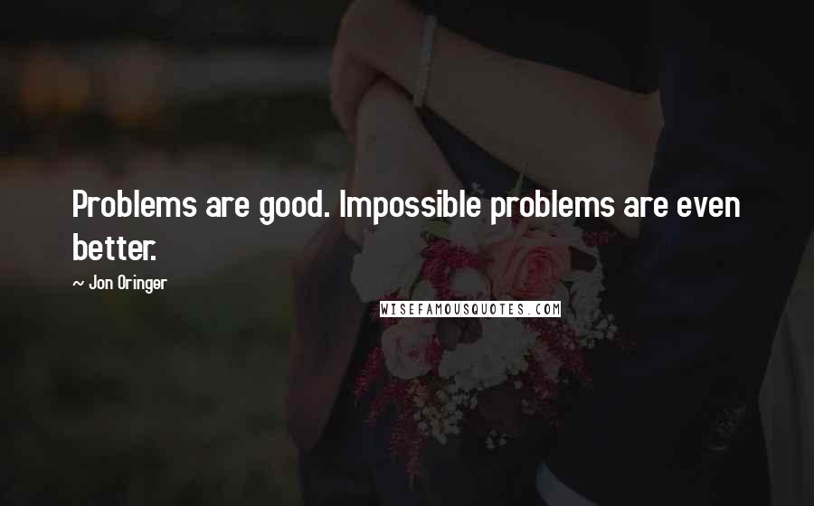 Jon Oringer Quotes: Problems are good. Impossible problems are even better.