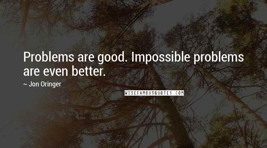 Jon Oringer Quotes: Problems are good. Impossible problems are even better.