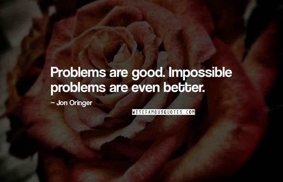 Jon Oringer Quotes: Problems are good. Impossible problems are even better.