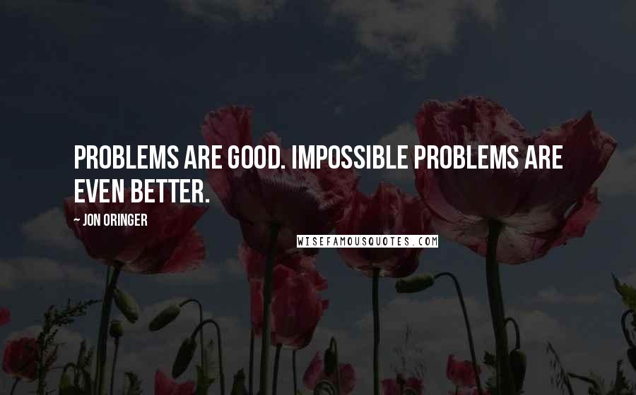 Jon Oringer Quotes: Problems are good. Impossible problems are even better.