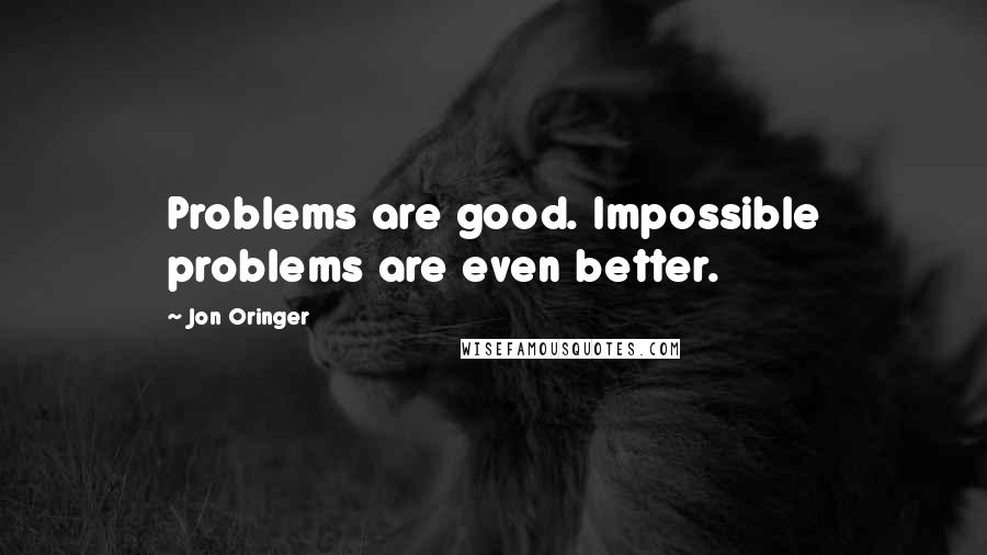 Jon Oringer Quotes: Problems are good. Impossible problems are even better.