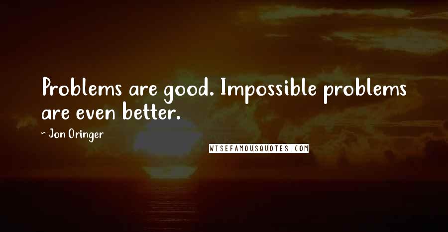 Jon Oringer Quotes: Problems are good. Impossible problems are even better.