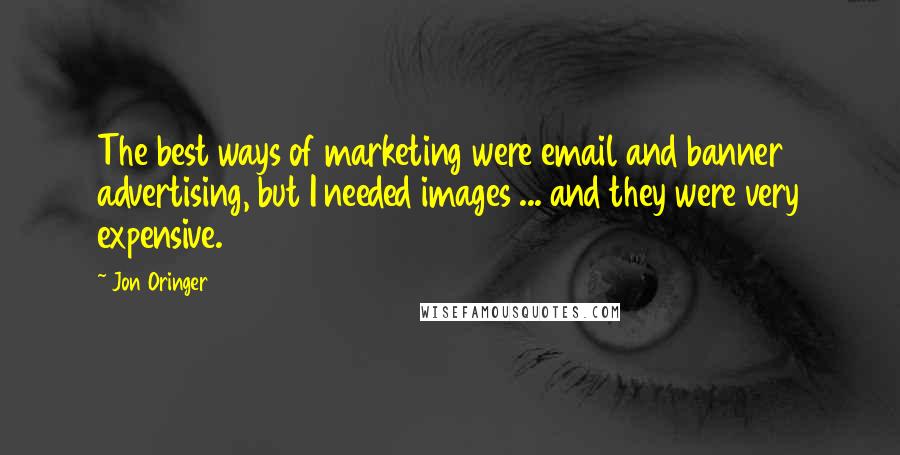 Jon Oringer Quotes: The best ways of marketing were email and banner advertising, but I needed images ... and they were very expensive.