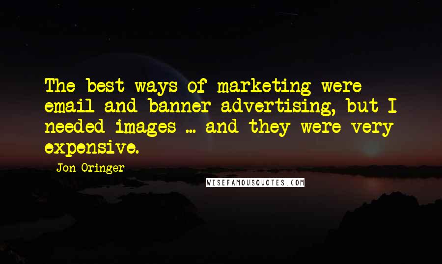Jon Oringer Quotes: The best ways of marketing were email and banner advertising, but I needed images ... and they were very expensive.