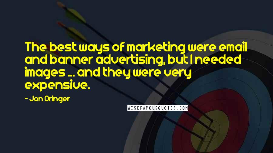 Jon Oringer Quotes: The best ways of marketing were email and banner advertising, but I needed images ... and they were very expensive.