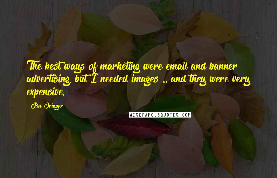Jon Oringer Quotes: The best ways of marketing were email and banner advertising, but I needed images ... and they were very expensive.